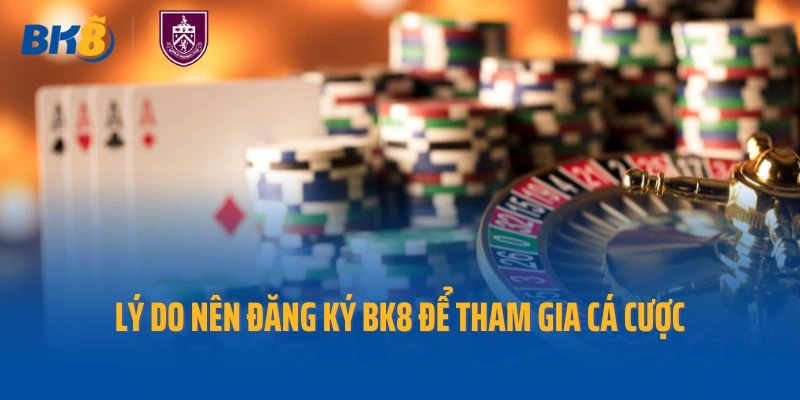 Lý do nên đăng ký Bk8 để tham gia cá cược