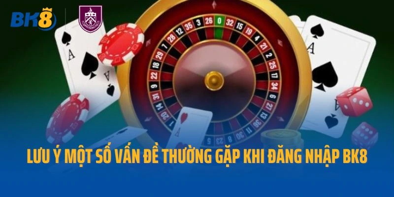 Lưu ý một số vấn đề thường gặp khi đăng nhập BK8