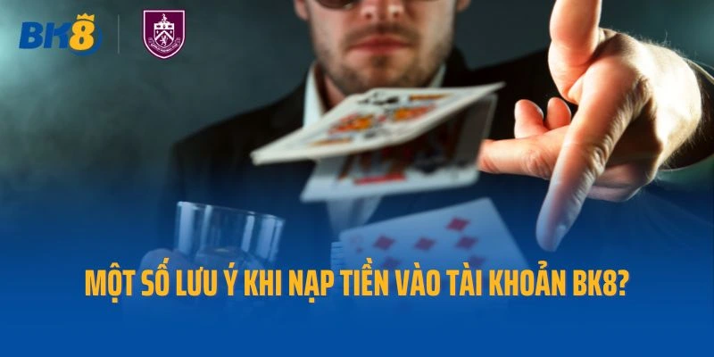 Người chơi cần lưu ý gì khi nạp tiền vào tài khoản Bk8?