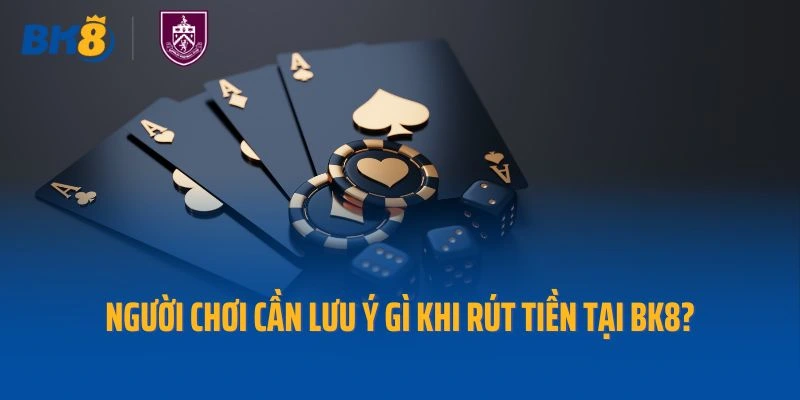 Người chơi cần lưu ý điều gì khi thực hiện rút tiền tại Bk8?