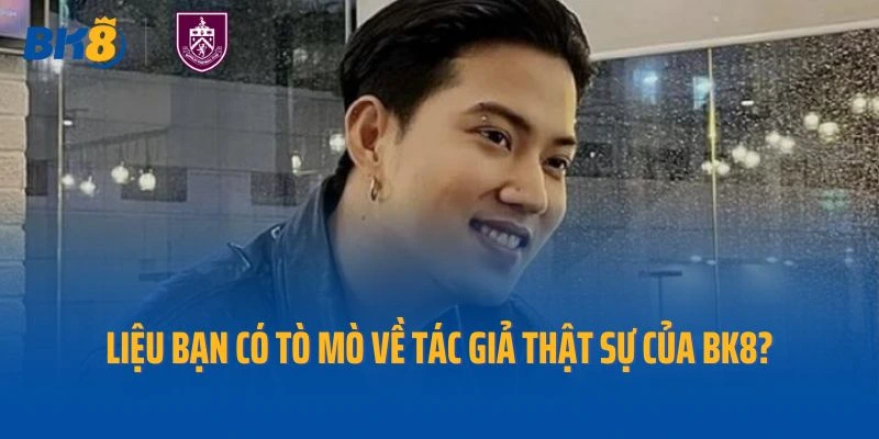 Liệu bạn có tò mò về tác giả thật sự của BK8?