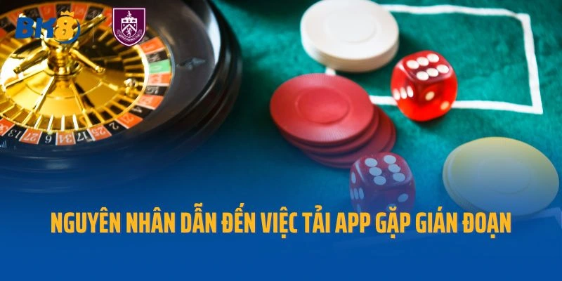 Nguyên nhân dẫn đến việc tải app gặp gián đoạn