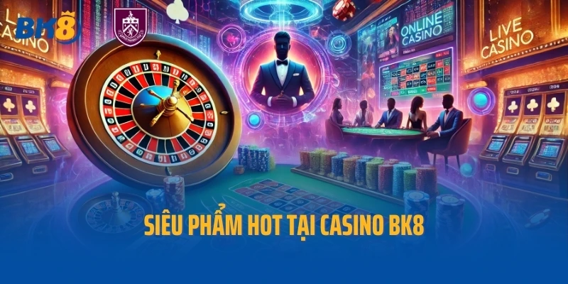 Siêu phẩm hot tại Casino BK8